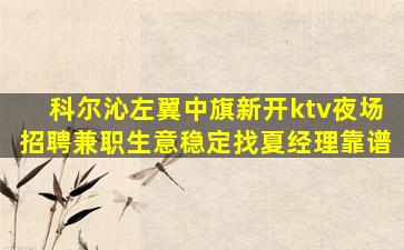 科尔沁左翼中旗新开ktv夜场招聘兼职生意稳定找夏经理靠谱